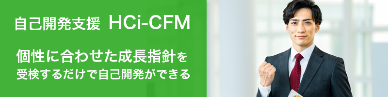 個性に合わせた成長指針を 受検するだけで自己開発ができる 自己開発支援 HCi-CFM